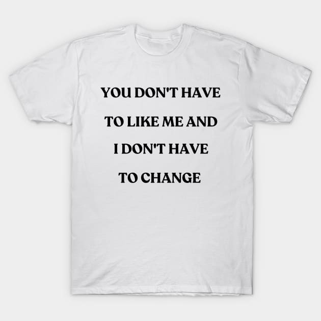 You don't have to like me and I don't have to change - motivational quote T-Shirt by ThriveMood